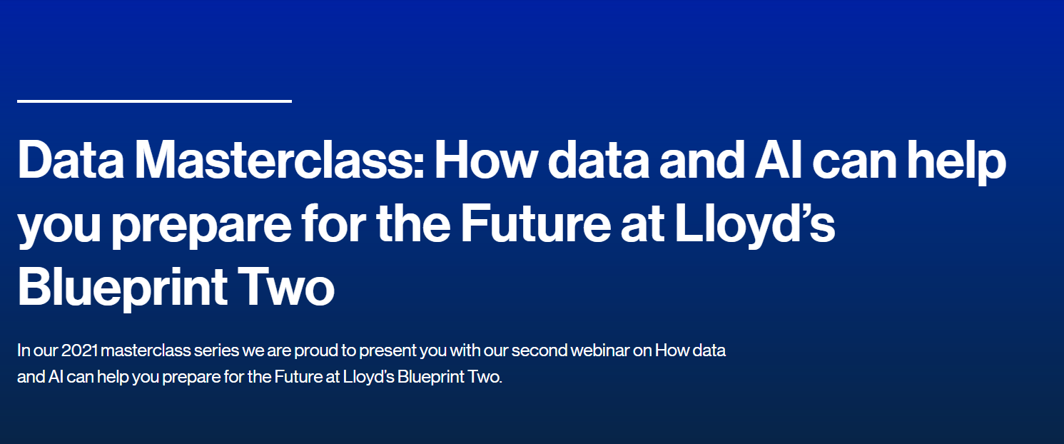 Data Masterclass: How data and AI can help you prepare for the Future at Lloyd’s Blueprint Two Data Masterclass: How data and AI can help you prepare for the Future at Lloyd’s Blueprint Two