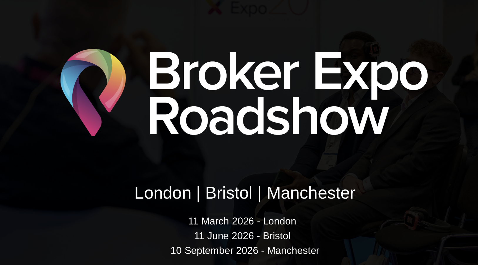 Broker Expo Roadshow - London 2026 Broker Expo Roadshow - London 2026
